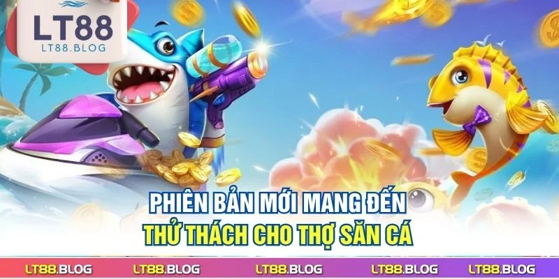 phien-ban-moi-mang-den-thu-thach-cho-tho-san-ca