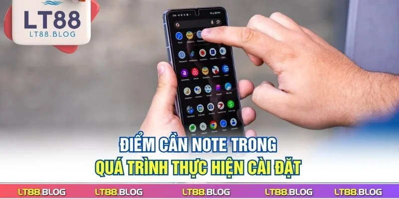 tai-app-lt88-diem-can-note-trong-qua-trinh-thuc-hien-cai-dat